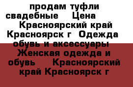 продам туфли свадебные  › Цена ­ 1 800 - Красноярский край, Красноярск г. Одежда, обувь и аксессуары » Женская одежда и обувь   . Красноярский край,Красноярск г.